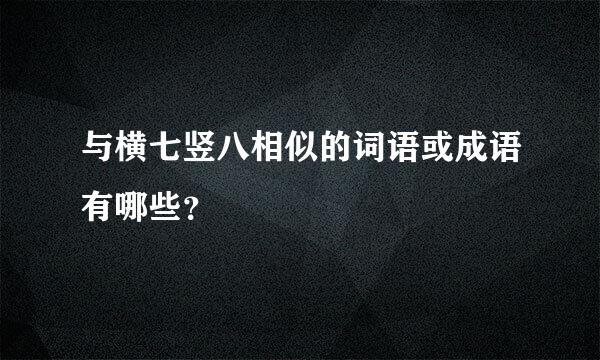 与横七竖八相似的词语或成语有哪些？