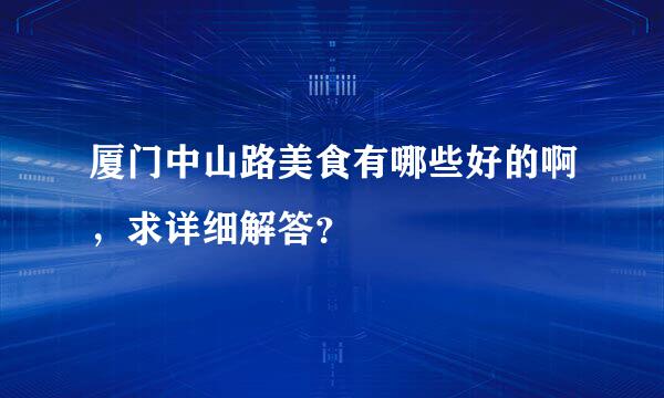 厦门中山路美食有哪些好的啊，求详细解答？