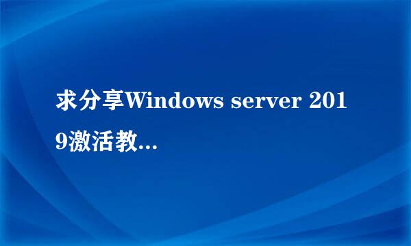 求分享Windows server 2019激活教程，会的大神麻烦提供一下教程