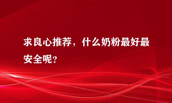 求良心推荐，什么奶粉最好最安全呢？