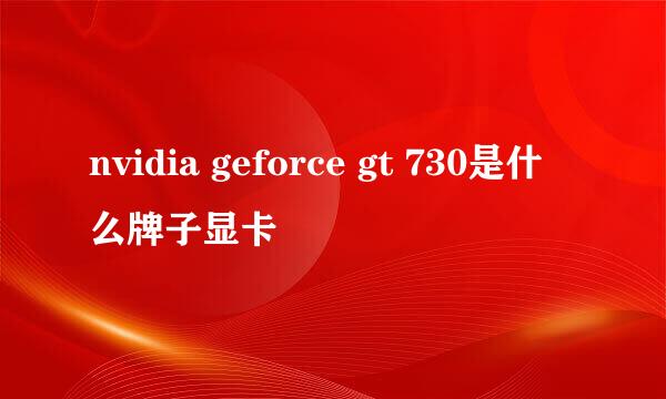 nvidia geforce gt 730是什么牌子显卡