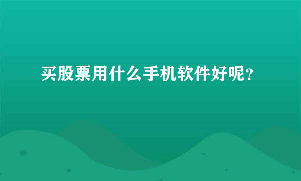 买股票用什么手机软件好呢？