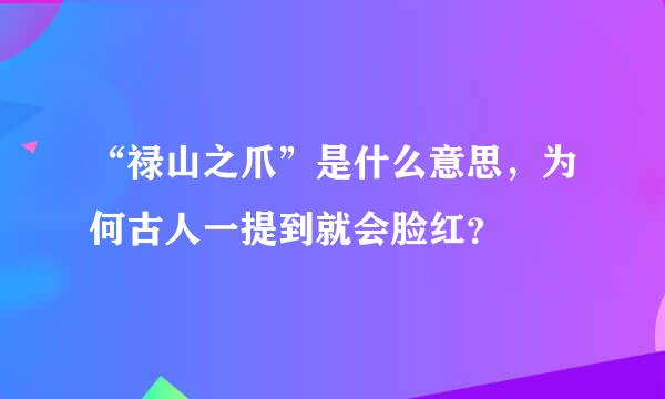 “禄山之爪”是什么意思，为何古人一提到就会脸红？