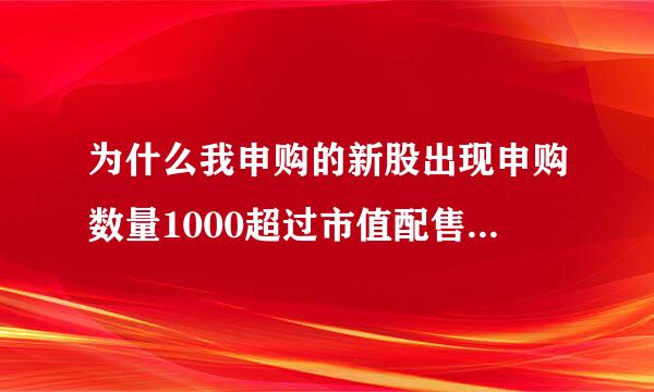 为什么我申购的新股出现申购数量1000超过市值配售上限0什么意思啊