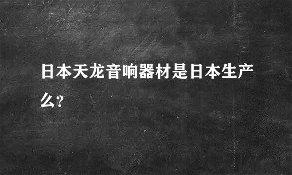 日本天龙音响器材是日本生产么？