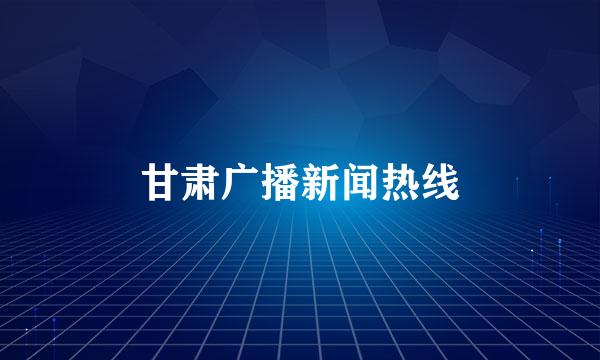 甘肃广播新闻热线