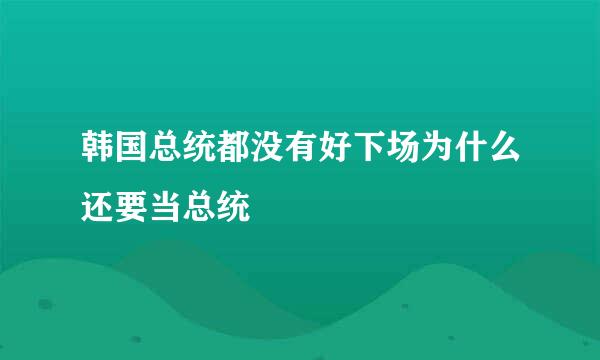 韩国总统都没有好下场为什么还要当总统