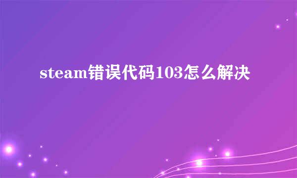 steam错误代码103怎么解决