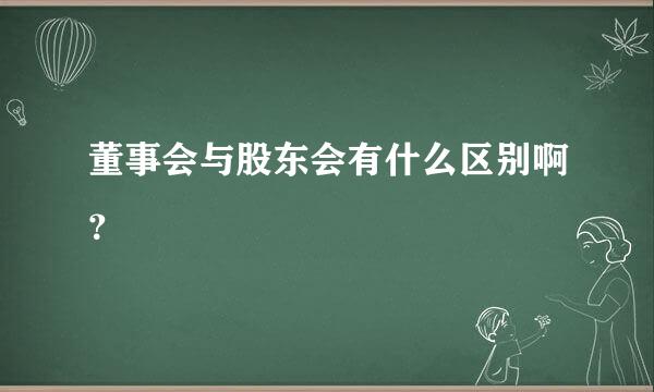 董事会与股东会有什么区别啊？