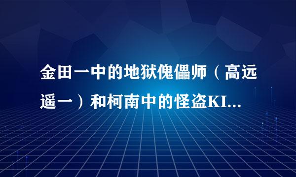 金田一中的地狱傀儡师（高远遥一）和柯南中的怪盗KID那个厉害点啊