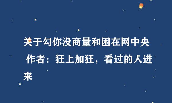 关于勾你没商量和困在网中央 作者：狂上加狂，看过的人进来