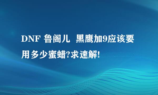 DNF 鲁阁儿  黑鹰加9应该要用多少蜜蜡?求速解!