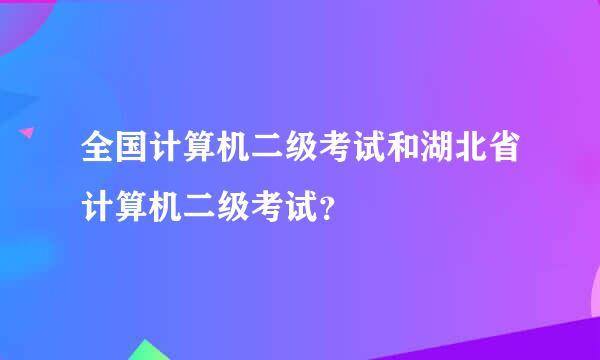 全国计算机二级考试和湖北省计算机二级考试？