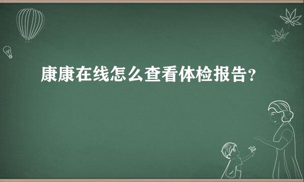 康康在线怎么查看体检报告？