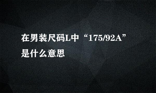 在男装尺码L中“175/92A”是什么意思