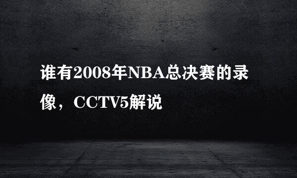 谁有2008年NBA总决赛的录像，CCTV5解说