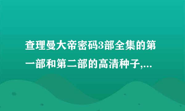 查理曼大帝密码3部全集的第一部和第二部的高清种子,没有高清的,一般的也可以接受