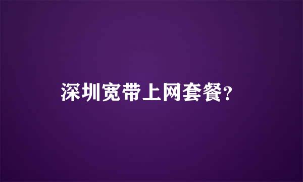 深圳宽带上网套餐？