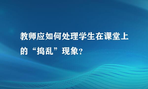 教师应如何处理学生在课堂上的“捣乱”现象？