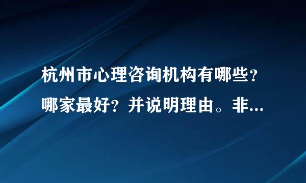 杭州市心理咨询机构有哪些？哪家最好？并说明理由。非诚勿扰，谢谢