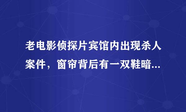 老电影侦探片宾馆内出现杀人案件，窗帘背后有一双鞋暗示有人，窗帘背后的人又说他看到了窗外有人在玻璃上