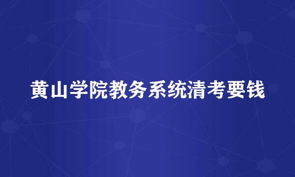 黄山学院教务系统清考要钱