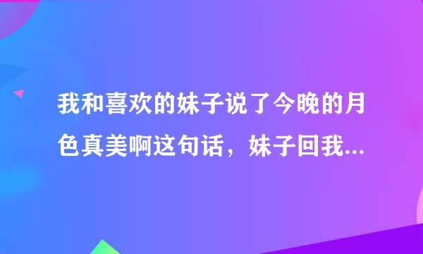 我和喜欢的妹子说了今晚的月色真美啊这句话，妹子回我明天的月色也会美的，这是什么意思？