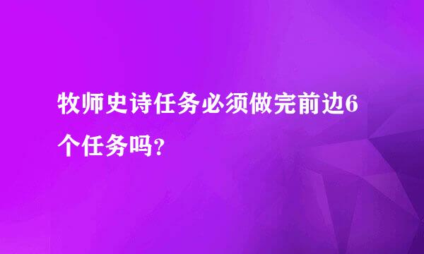 牧师史诗任务必须做完前边6个任务吗？