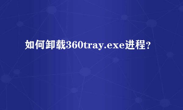 如何卸载360tray.exe进程？