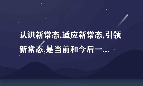 认识新常态,适应新常态,引领新常态,是当前和今后一个时期我国经济发展的大逻辑,其重要意义包括