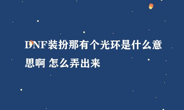 DNF装扮那有个光环是什么意思啊 怎么弄出来