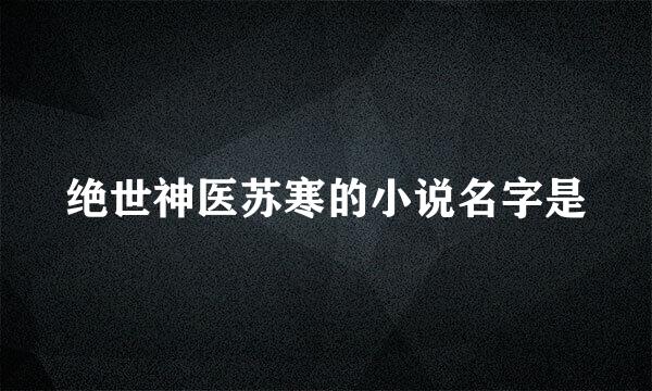 绝世神医苏寒的小说名字是