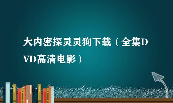 大内密探灵灵狗下载（全集DVD高清电影）