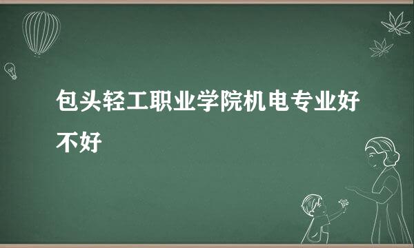 包头轻工职业学院机电专业好不好