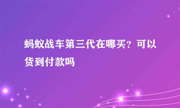 蚂蚁战车第三代在哪买？可以货到付款吗