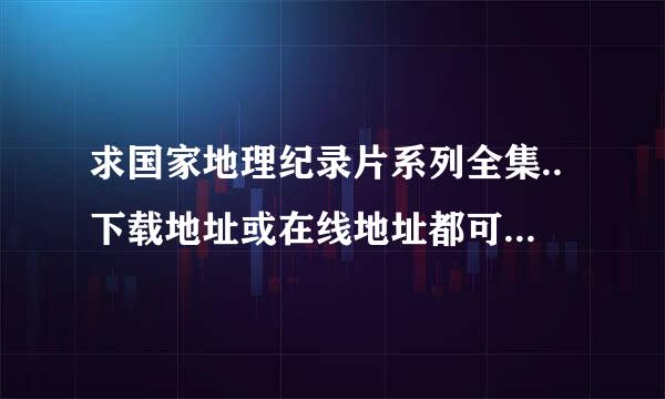 求国家地理纪录片系列全集..下载地址或在线地址都可以的..