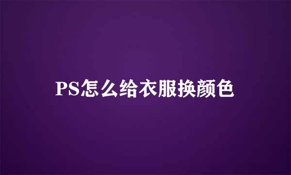 PS怎么给衣服换颜色