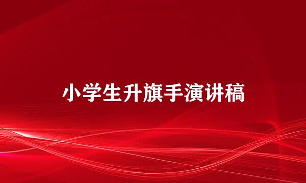 小学生升旗手演讲稿