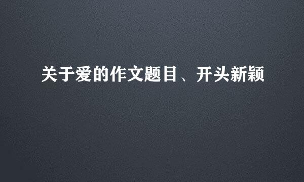 关于爱的作文题目、开头新颖