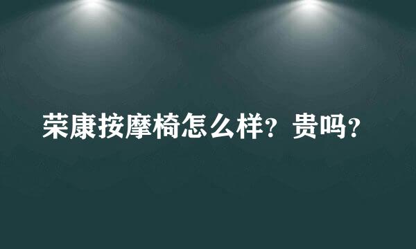 荣康按摩椅怎么样？贵吗？