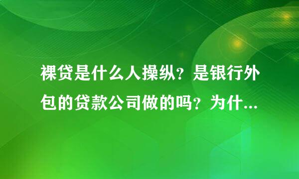 裸贷是什么人操纵？是银行外包的贷款公司做的吗？为什么这样做？