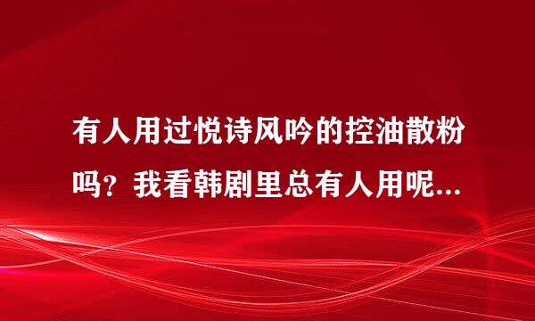有人用过悦诗风吟的控油散粉吗？我看韩剧里总有人用呢，求指教！
