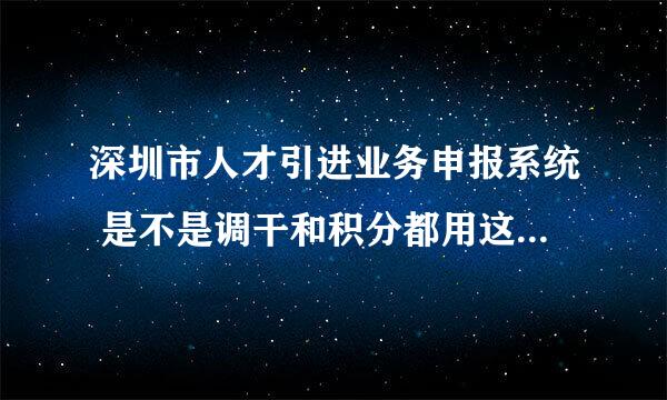 深圳市人才引进业务申报系统 是不是调干和积分都用这个系统?