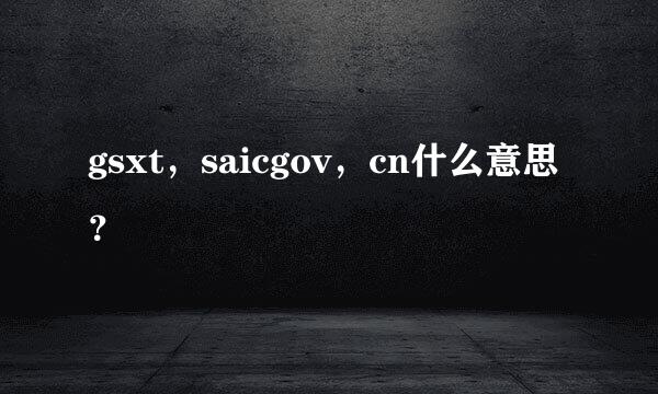 gsxt，saicgov，cn什么意思？