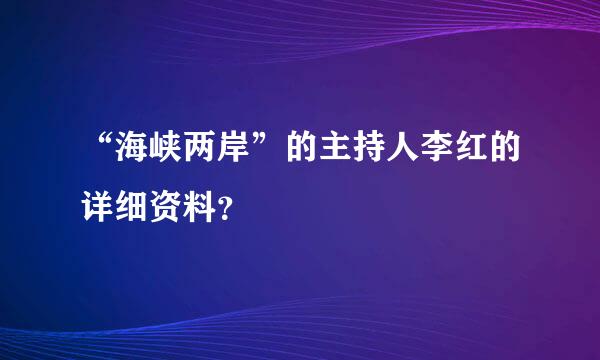 “海峡两岸”的主持人李红的详细资料？