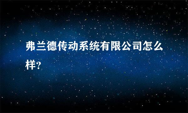 弗兰德传动系统有限公司怎么样？