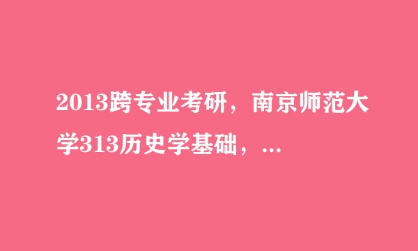 2013跨专业考研，南京师范大学313历史学基础，需要看那些参考书？谢谢