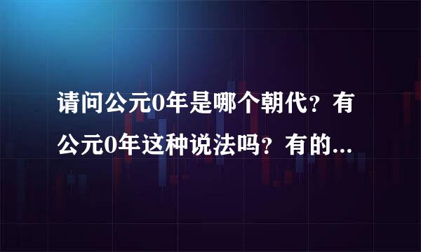 请问公元0年是哪个朝代？有公元0年这种说法吗？有的话哪年发生了什么大事？谢谢