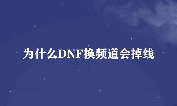 为什么DNF换频道会掉线