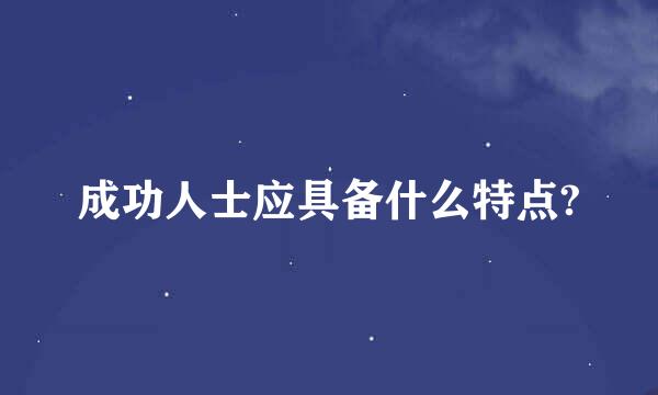 成功人士应具备什么特点?